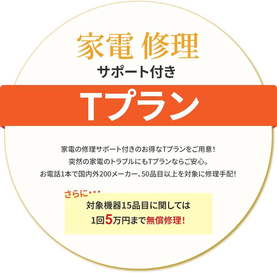 家電の修理サポート付きのお得なTプランをご用意!突然の家電トラブルにもTプランなら安心。お電話1本で国内外200メーカー、50品目以上を対象に修理手配いたします。